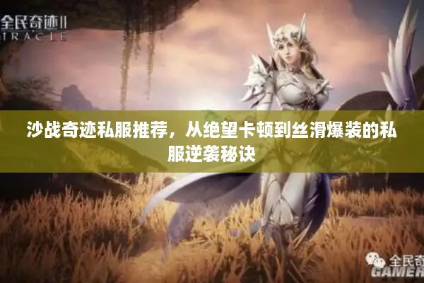 沙战奇迹私服推荐，从绝望卡顿到丝滑爆装的私服逆袭秘诀