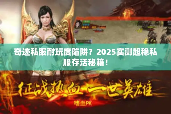 奇迹私服耐玩度陷阱？2025实测超稳私服存活秘籍！