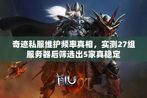 奇迹私服维护频率真相，实测27组服务器后筛选出5家真稳定