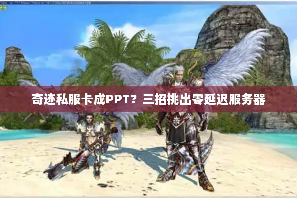 奇迹私服卡成PPT?三招挑出零延迟服务器 奇迹私服卡成PPT?三招挑出零延迟服务器