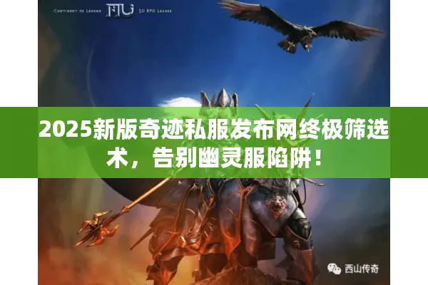2025新版奇迹私服发布网终极筛选术，告别幽灵服陷阱！