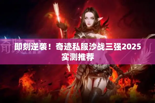 即刻逆袭！奇迹私服沙战三强2025实测推荐