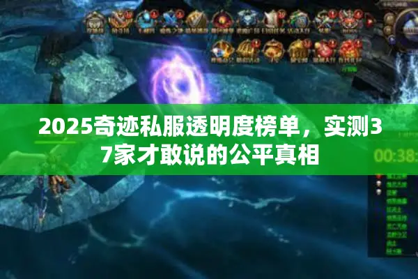 2025奇迹私服透明度榜单,实测37家才敢说的公平真相 2025奇迹私服透明度榜单,实测37家才敢说的公平真相