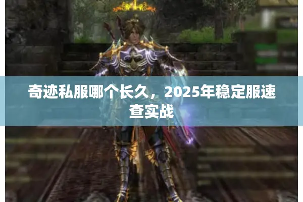 奇迹私服哪个长久，2025年稳定服速查实战