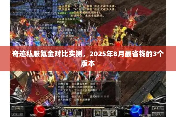 奇迹私服氪金对比实测,2025年8月最省钱的3个版本 奇迹私服氪金对比实测,2025年8月最省钱的3个版本