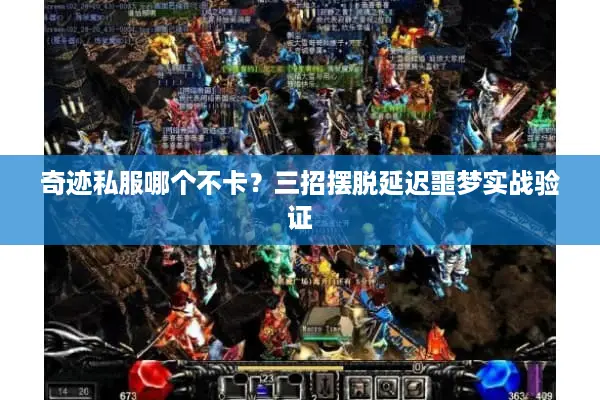 奇迹私服哪个不卡?三招摆脱延迟噩梦实战验证 奇迹私服哪个不卡?三招摆脱延迟噩梦实战验证