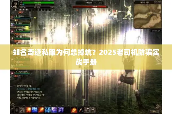 知名奇迹私服为何总掉坑？2025老司机防骗实战手册