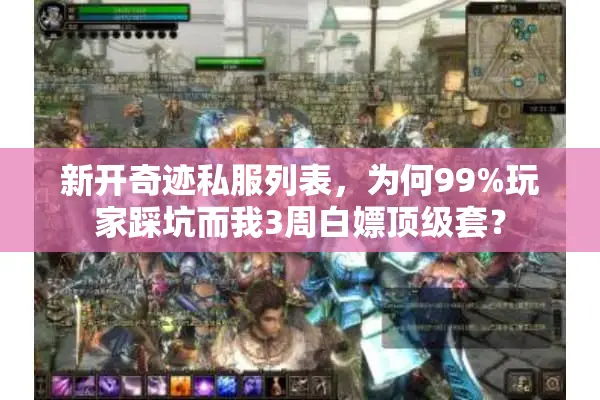 新开奇迹私服列表，为何99%玩家踩坑而我3周白嫖顶级套？