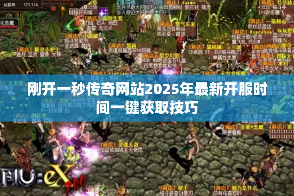 刚开一秒传奇网站2025年最新开服时间一键获取技巧