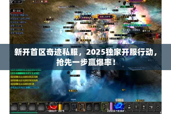 新开首区奇迹私服，2025独家开服行动，抢先一步赢爆率！