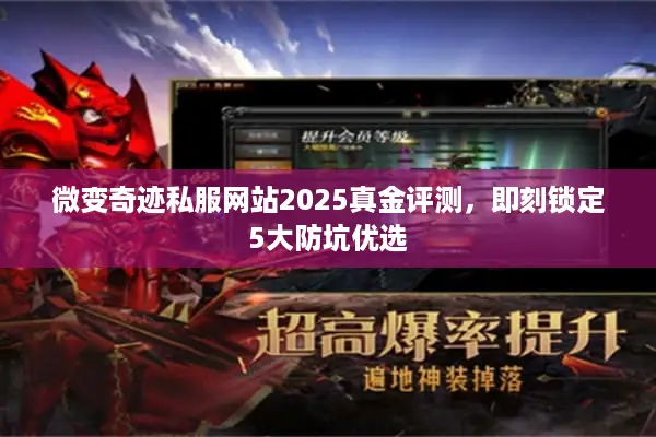 微变奇迹私服网站2025真金评测，即刻锁定5大防坑优选