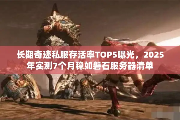 长期奇迹私服存活率TOP5曝光,2025年实测7个月稳如磐石服务器清单 长期奇迹私服存活率TOP5曝光,2025年实测7个月稳如磐石服务器清单