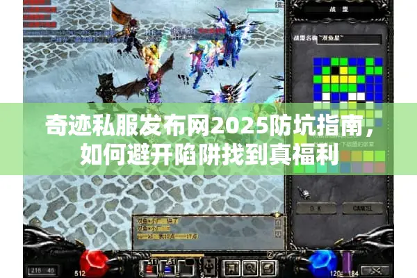 奇迹私服发布网2025防坑指南，如何避开陷阱找到真福利