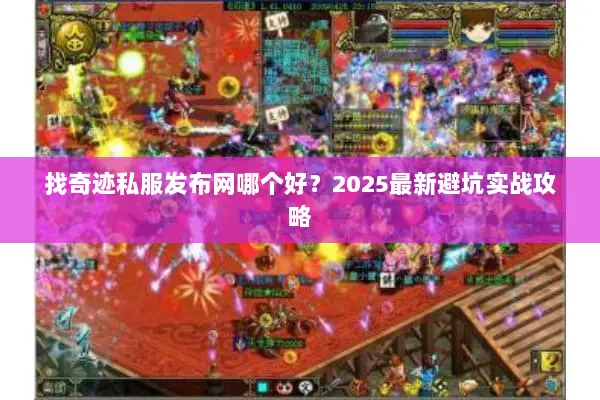 找奇迹私服发布网哪个好？2025最新避坑实战攻略