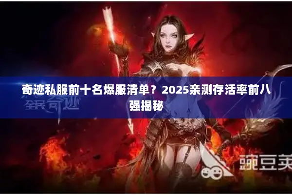 奇迹私服前十名爆服清单？2025亲测存活率前八强揭秘