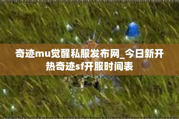 奇迹mu觉醒私服发布网_今日新开热奇迹sf开服时间表 奇迹mu觉醒私服发布网_今日新开热奇迹sf开服时间表