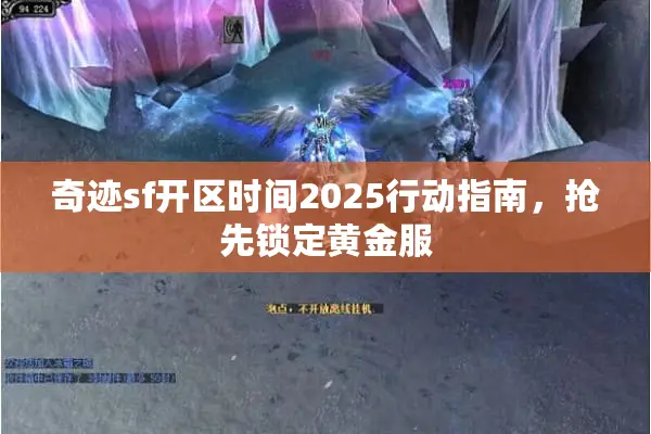 奇迹sf开区时间2025行动指南，抢先锁定黄金服