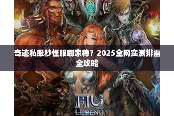 奇迹私服秒怪服哪家稳？2025全网实测排雷全攻略