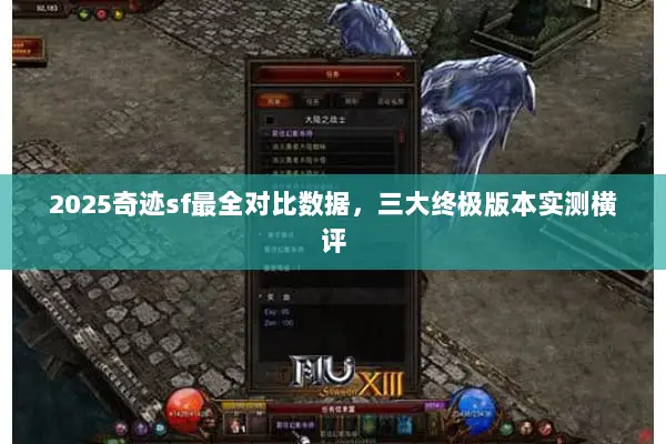 2025奇迹sf最全对比数据,三大终极版本实测横评 2025奇迹sf最全对比数据,三大终极版本实测横评