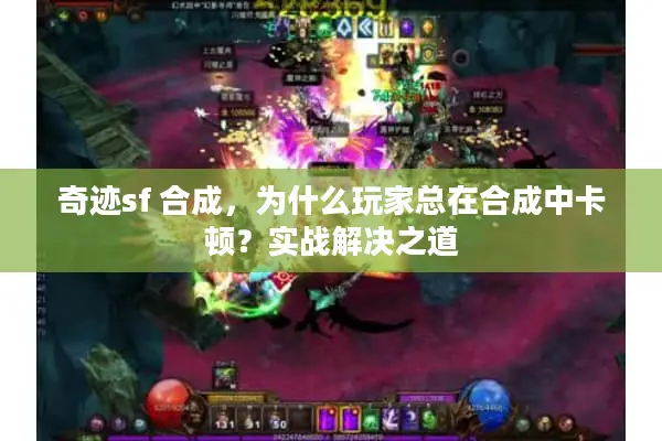 奇迹sf 合成，为什么玩家总在合成中卡顿？实战解决之道