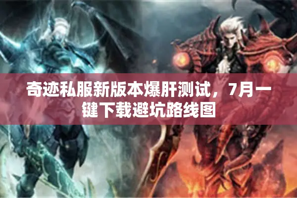 奇迹私服新版本爆肝测试，7月一键下载避坑路线图