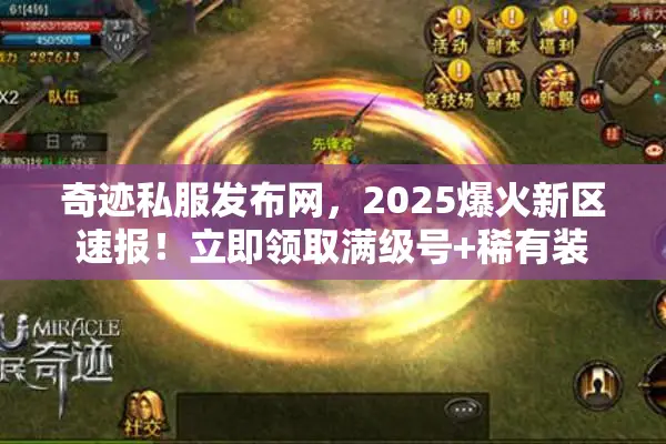 奇迹私服发布网，2025爆火新区速报！立即领取满级号+稀有装