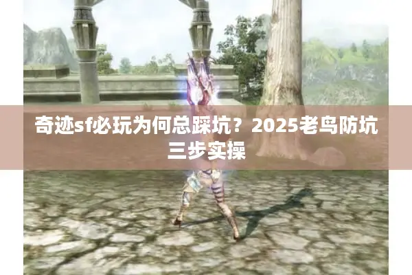 奇迹sf必玩为何总踩坑？2025老鸟防坑三步实操