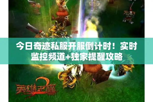 今日奇迹私服开服倒计时！实时监控频道+独家提醒攻略