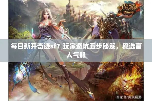 每日新开奇迹sf？玩家避坑五步秘笈，稳选高人气服