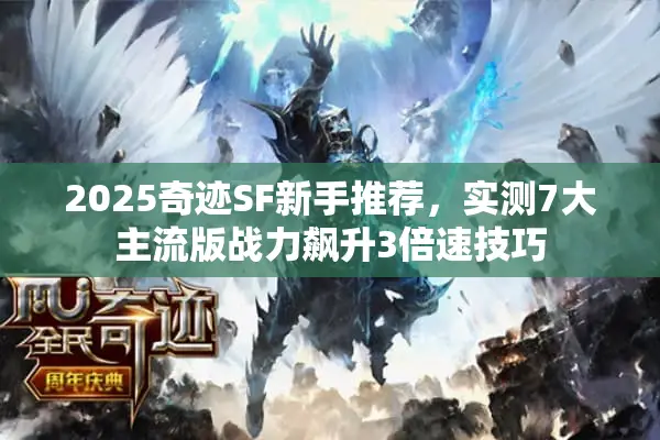 2025奇迹SF新手推荐，实测7大主流版战力飙升3倍速技巧
