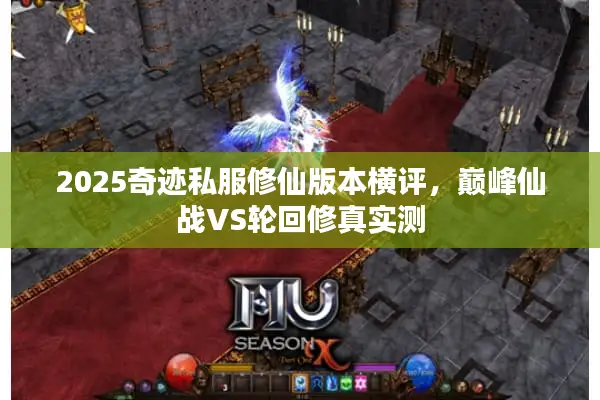 2025奇迹私服修仙版本横评，巅峰仙战VS轮回修真实测