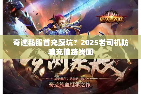 奇迹私服首充踩坑？2025老司机防骗充值路线图