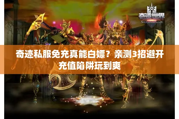 奇迹私服免充真能白嫖？亲测3招避开充值陷阱玩到爽