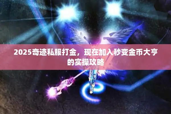 2025奇迹私服打金,现在加入秒变金币大亨的实操攻略 2025奇迹私服打金,现在加入秒变金币大亨的实操攻略