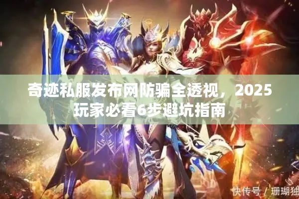 奇迹私服发布网防骗全透视，2025玩家必看6步避坑指南