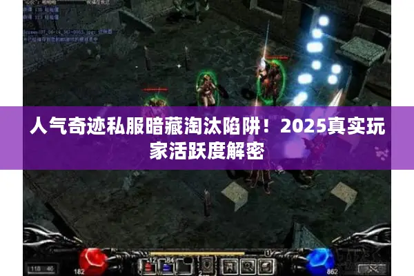 人气奇迹私服暗藏淘汰陷阱！2025真实玩家活跃度解密
