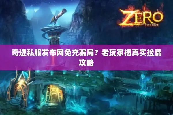 奇迹私服发布网免充骗局？老玩家揭真实捡漏攻略