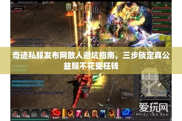 奇迹私服发布网散人避坑指南，三步锁定真公益服不花冤枉钱