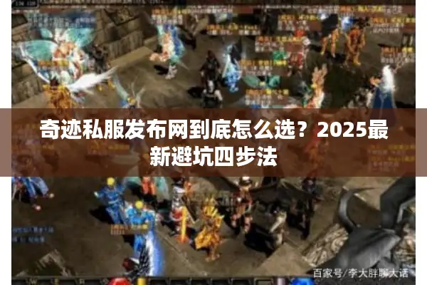 奇迹私服发布网到底怎么选?2025最新避坑四步法 奇迹私服发布网到底怎么选?2025最新避坑四步法