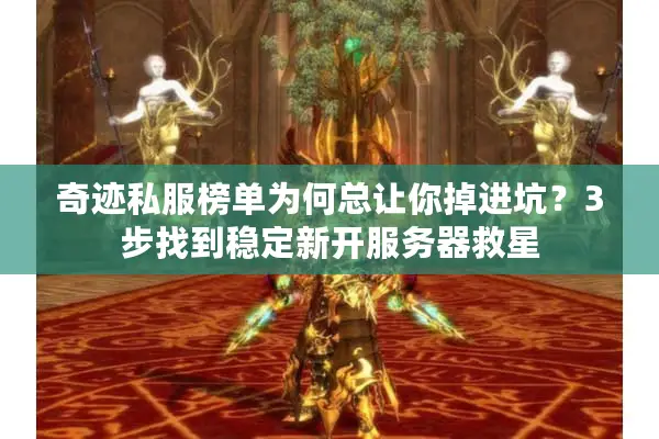 奇迹私服榜单为何总让你掉进坑？3步找到稳定新开服务器救星