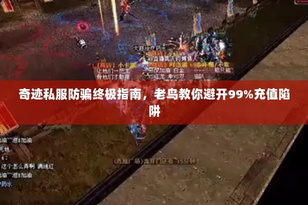 奇迹私服防骗终极指南，老鸟教你避开99%充值陷阱