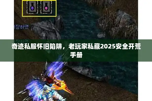 奇迹私服怀旧陷阱，老玩家私藏2025安全开荒手册