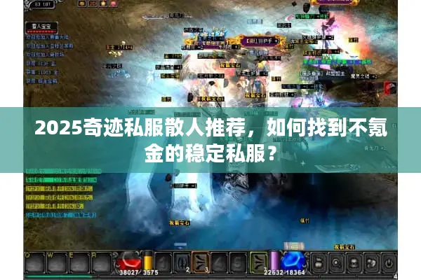 2025奇迹私服散人推荐，如何找到不氪金的稳定私服？