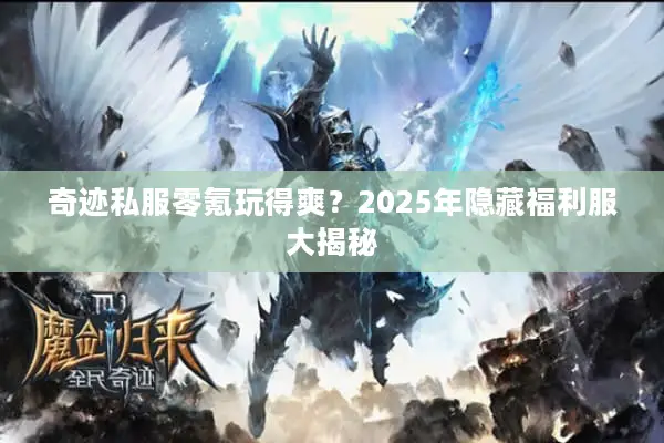 奇迹私服零氪玩得爽？2025年隐藏福利服大揭秘