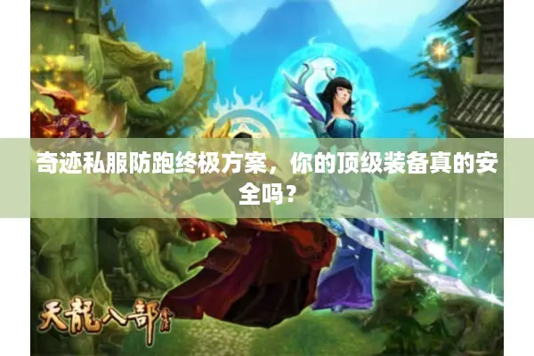 奇迹私服防跑终极方案,你的顶级装备真的安全吗? 奇迹私服防跑终极方案,你的顶级装备真的安全吗?