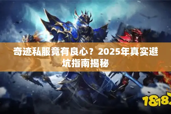 奇迹私服竟有良心？2025年真实避坑指南揭秘