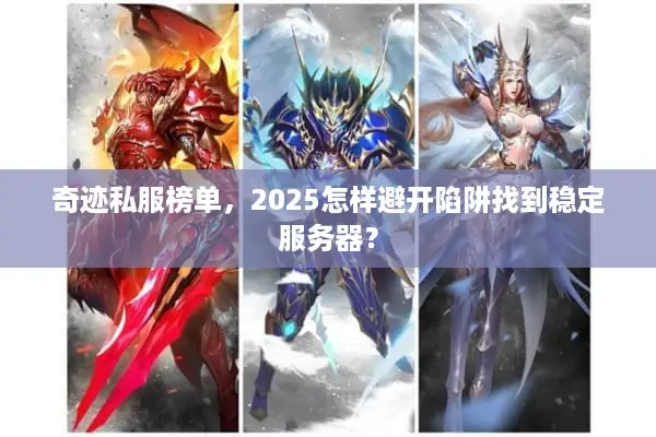 奇迹私服榜单，2025怎样避开陷阱找到稳定服务器？