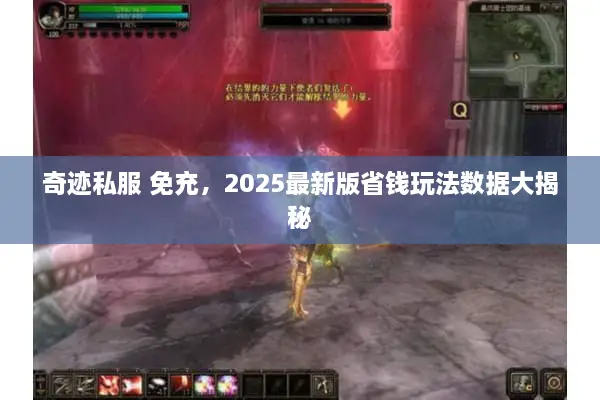 奇迹私服 免充，2025最新版省钱玩法数据大揭秘