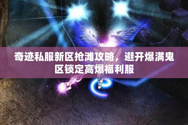 奇迹私服新区抢滩攻略，避开爆满鬼区锁定高爆福利服