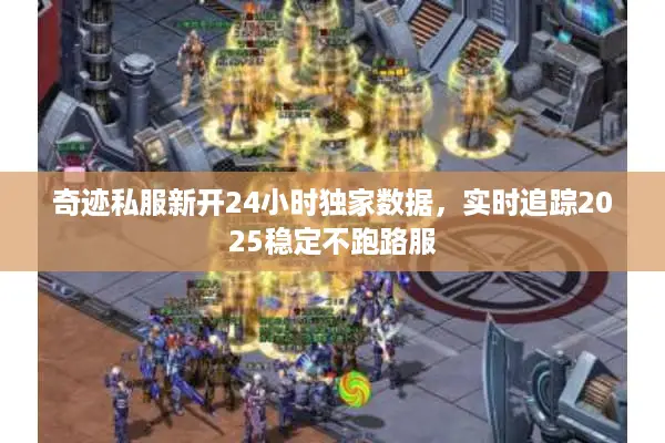 奇迹私服新开24小时独家数据，实时追踪2025稳定不跑路服